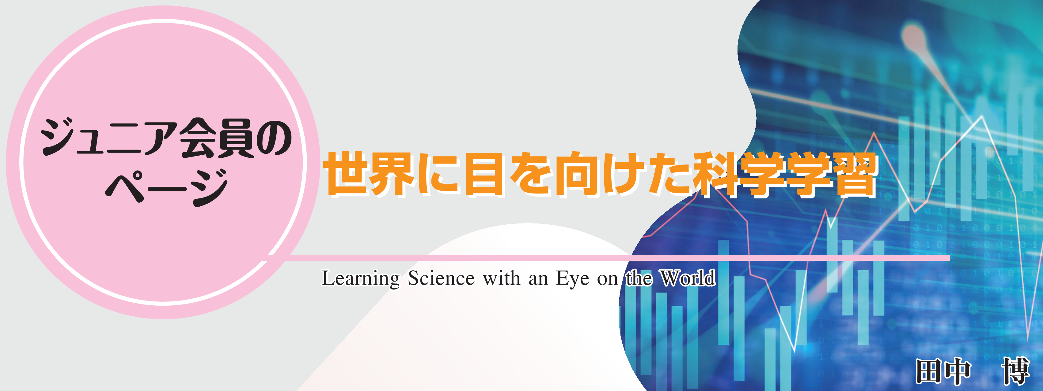 ジュニア会員のページ　世界に目を向けた科学学習 Learning Science with an Eye on the World 田中　博