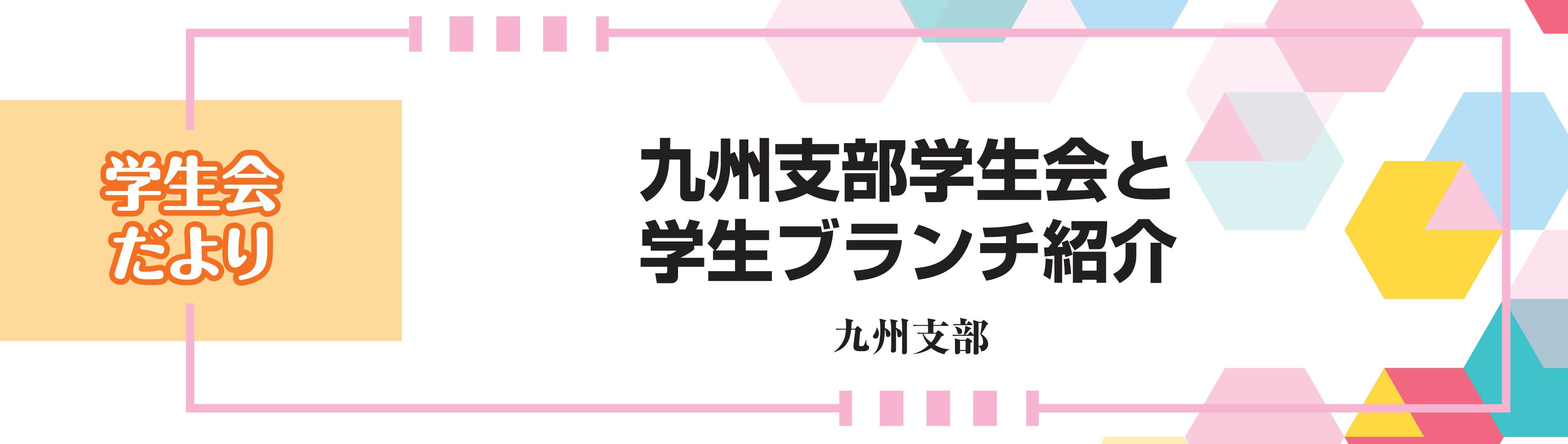 学生会だより　九州支部学生会と学生ブランチ紹介　九州支部