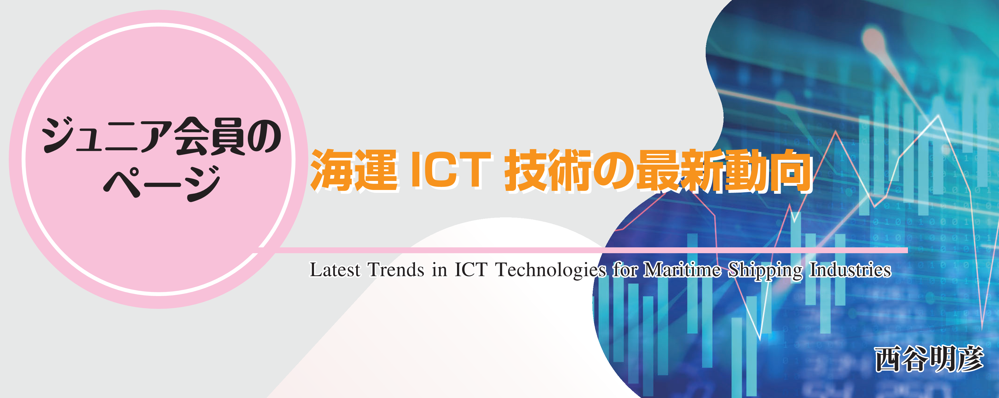ジュニア会員のページ 海運ICT技術の最新動向 Latest Trends in ICT Technologies for Maritime Shipping Industries 西谷明彦