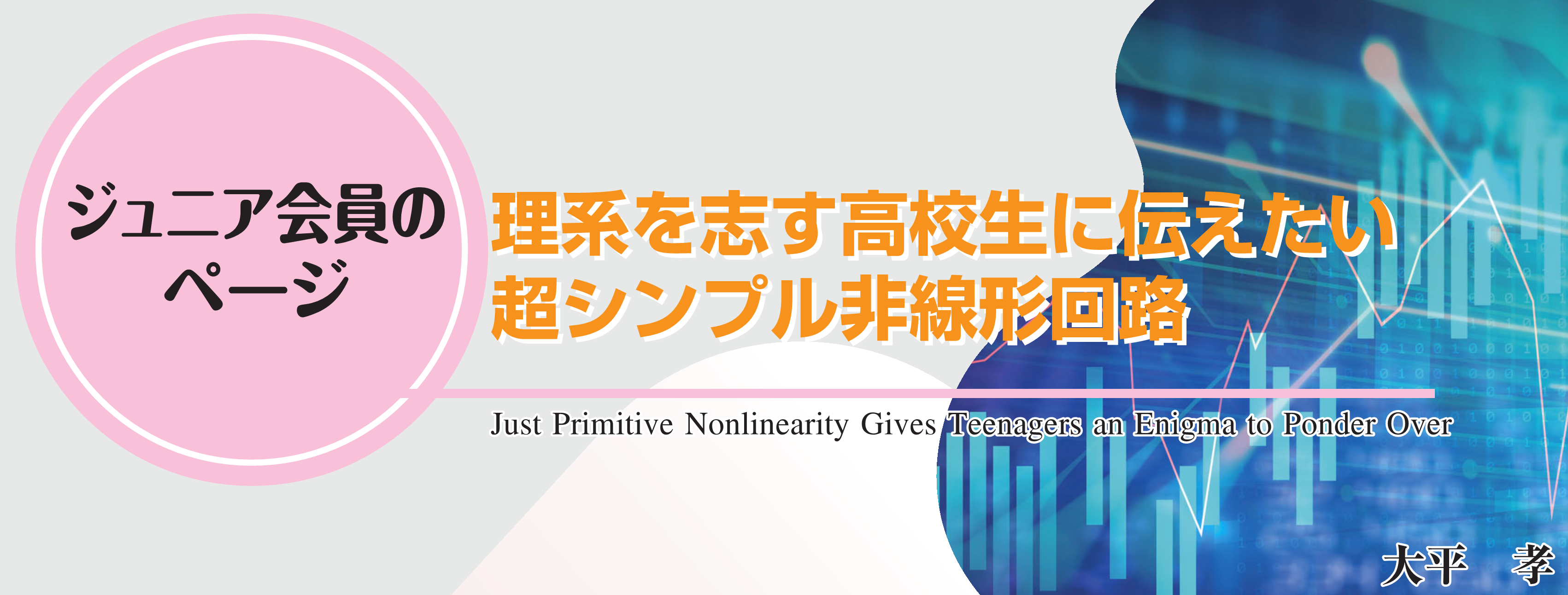 ジュニア会員のページ　理系を志す高校生に伝えたい超シンプル非線形回路 Just Primitive Nonlinearity Gives Teenagers an Enigma to Ponder Over 大平　孝