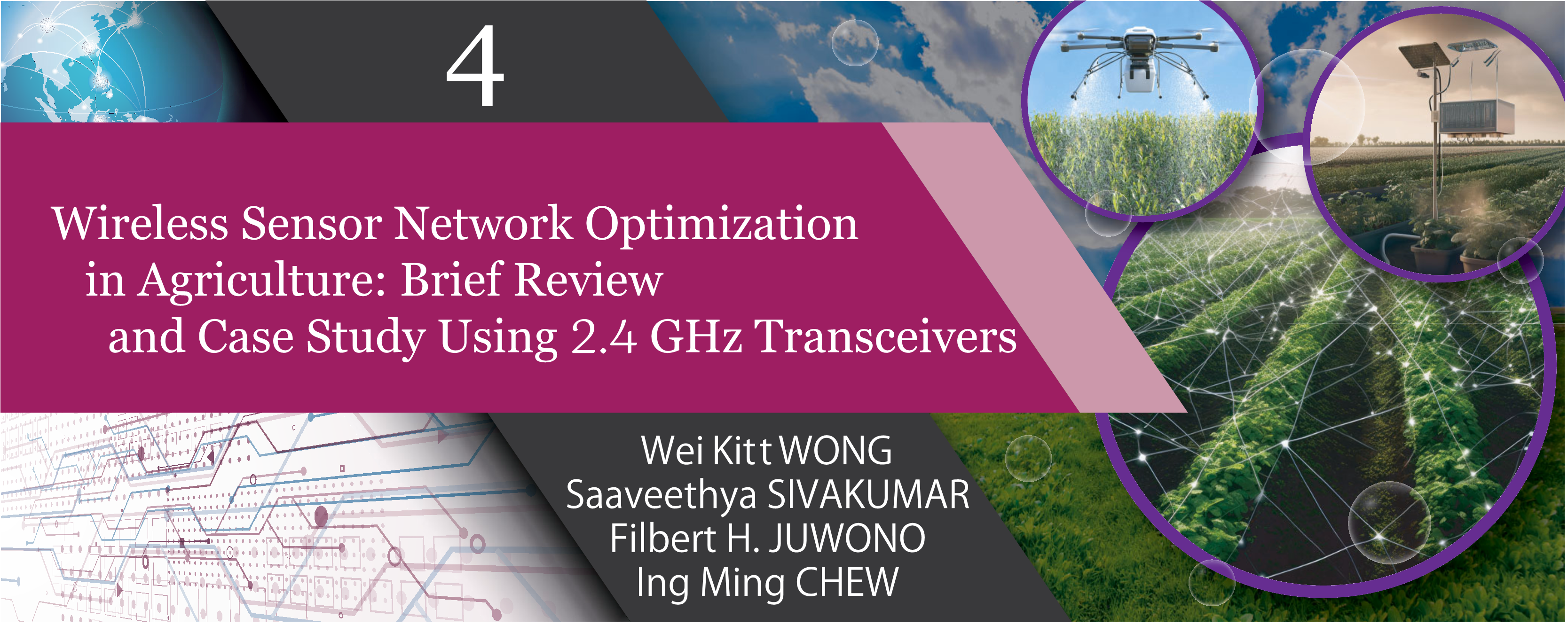 Special Section on 4. Wireless Sensor Network Optimization in Agriculture:Brief Review and Case Study Using 2.4GHz Transceivers Wei Kitt WONG Saaveethya SIVAKUMAR Filbert H. JUWONO Ing Ming CHEW