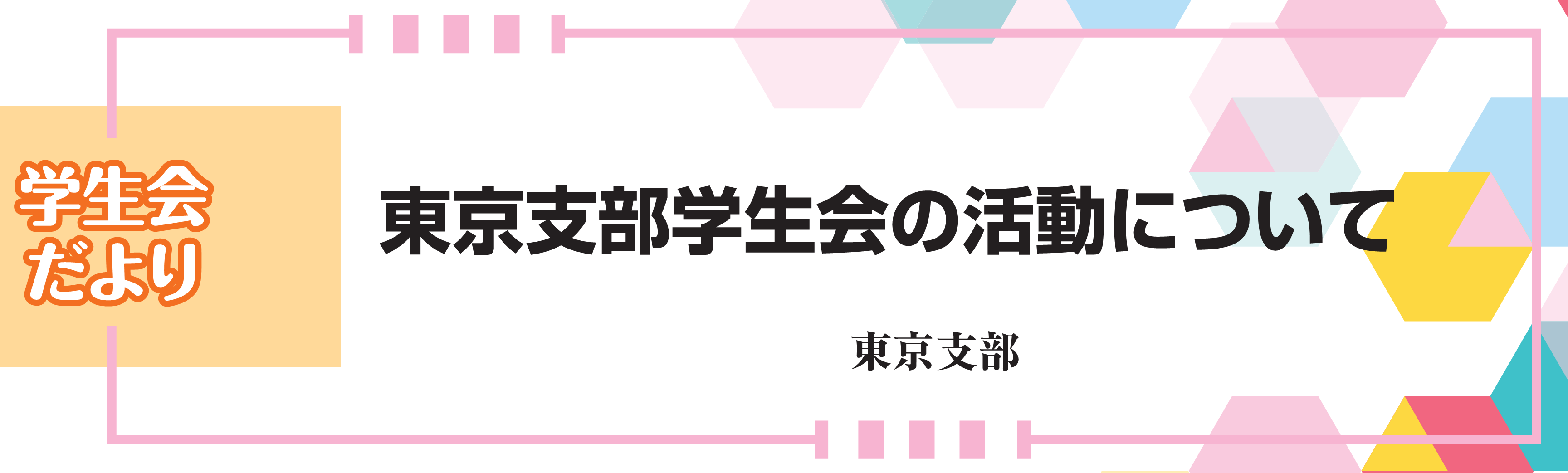 学生会だより　東京支部学生会の活動について　東京支部