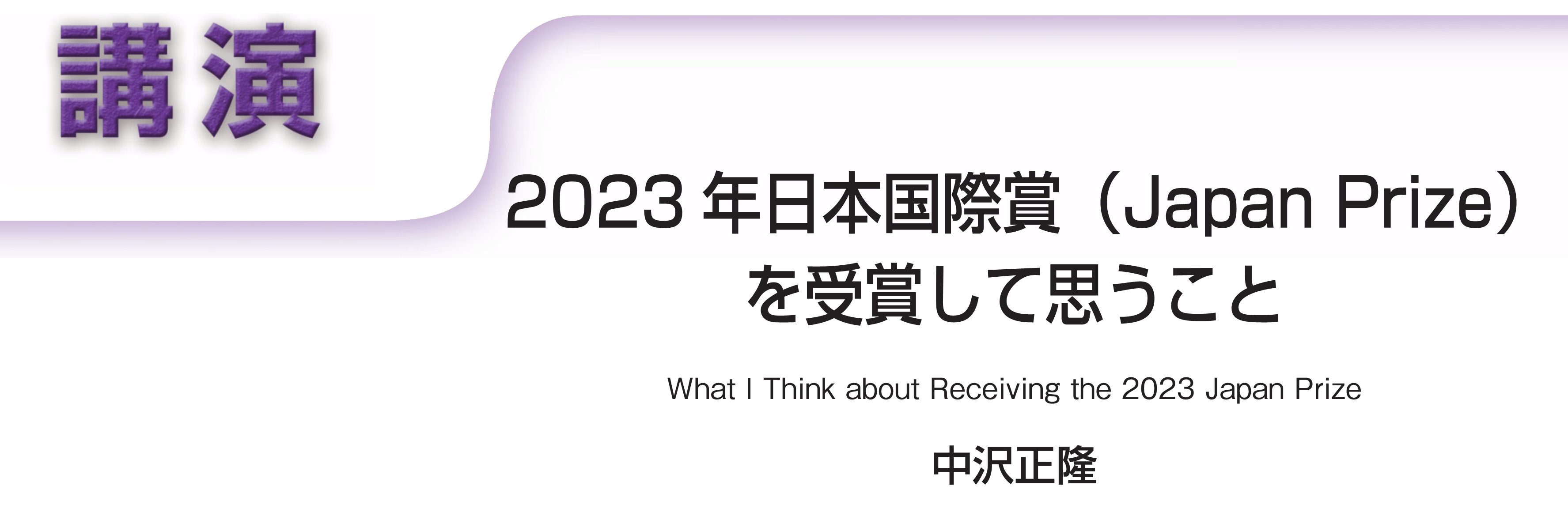 講演　2023年日本国際賞（Japan Prize）を受賞して思うこと What I Think about Receiving the 2023 Japan Prize　中沢正隆