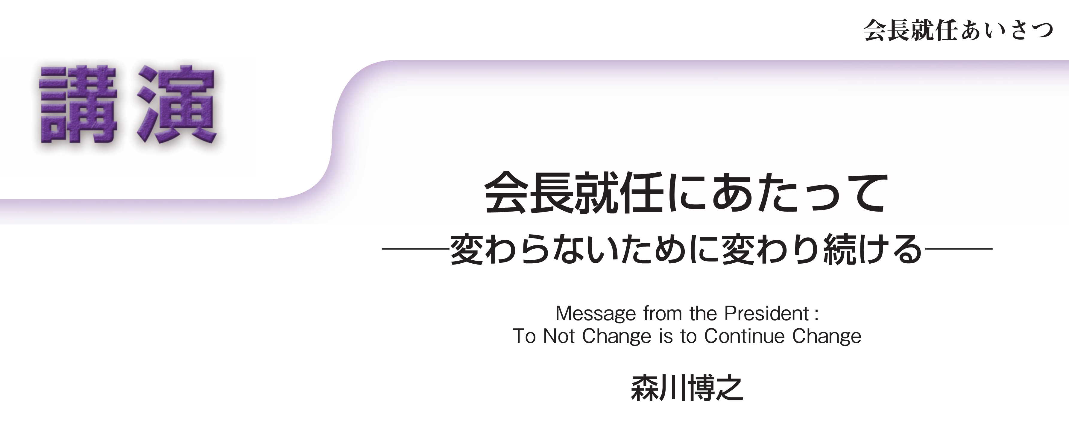 講演　会長就任あいさつ　会長就任にあたって――変わらないために変わり続ける―― Message from the President: To Not Change is to Continue Change　森川博之