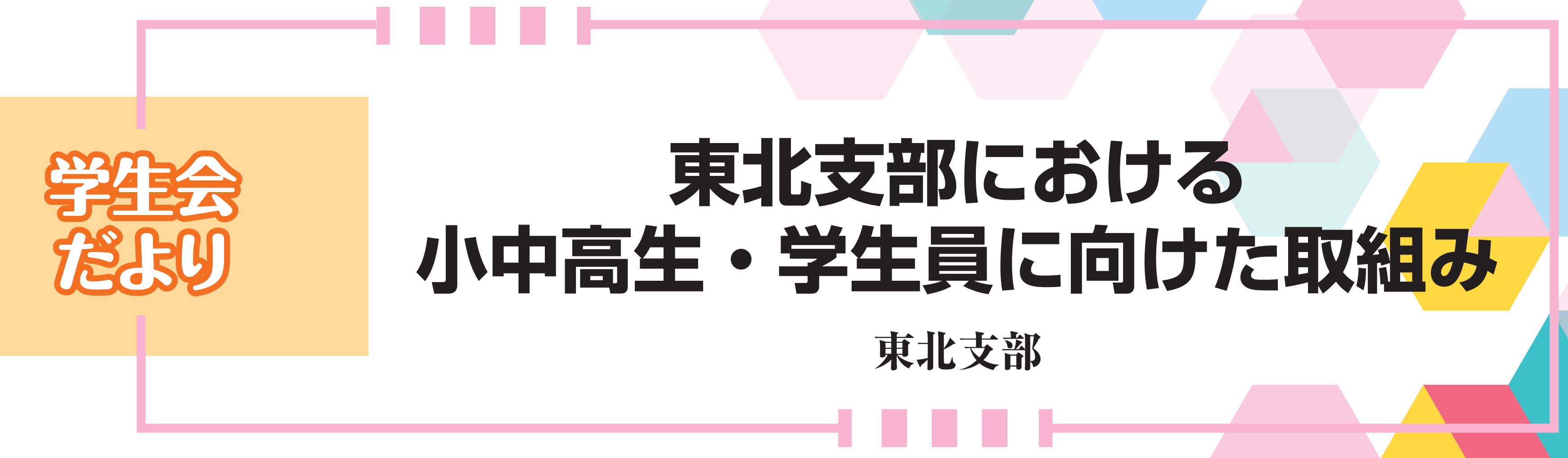 学生会だより　東北支部における小中高生・学生員に向けた取組み　東北支部