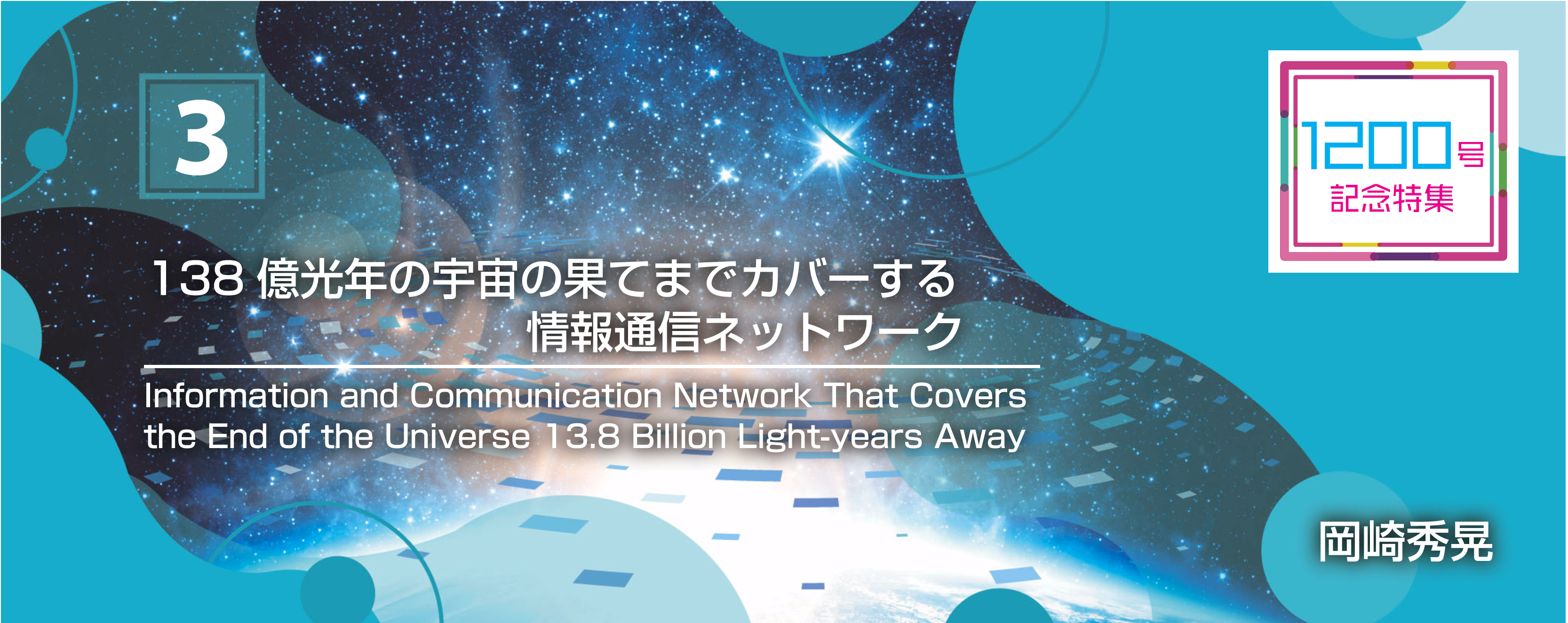 1200号記念特集 3 138億光年の宇宙の果てまでカバーする情報通信ネットワーク Information and Communication Network That Covers the End of the Universe 13.8 Billion Light-years Away 岡崎　秀晃