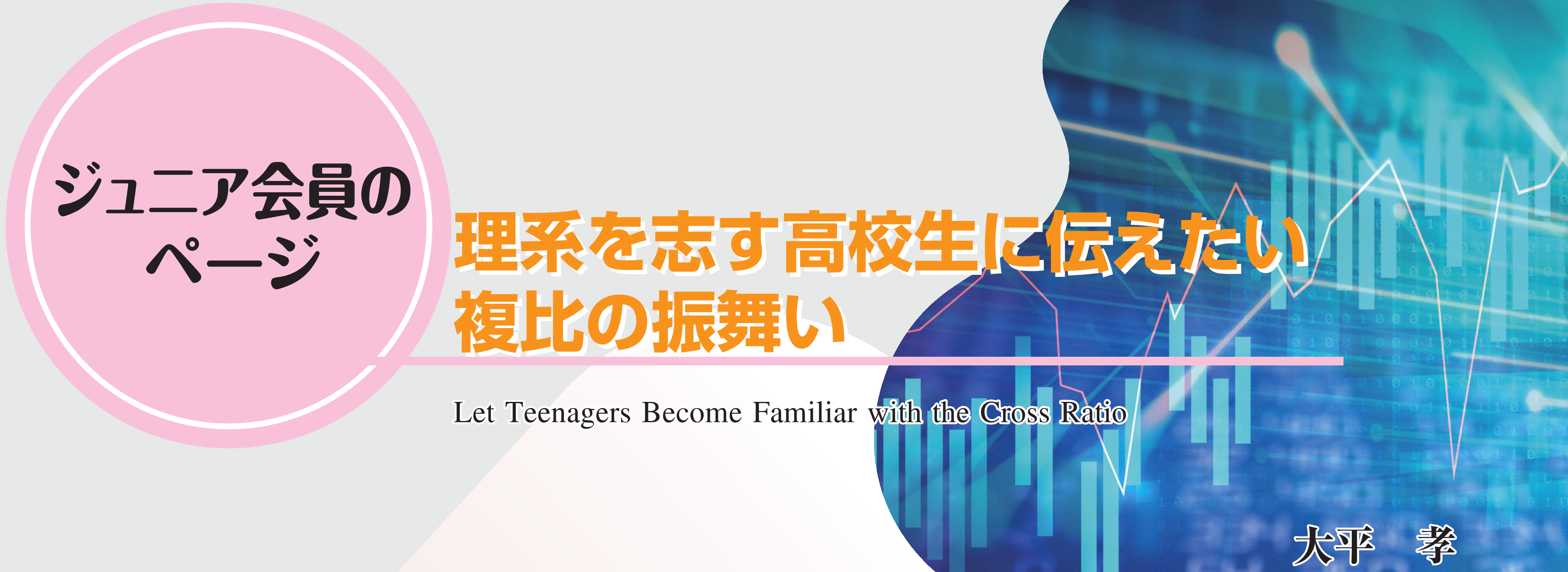 ジュニア会員のページ　理系を志す高校生に伝えたい複比の振舞い Teenagers Become Familiar with the Cross Ratio 大平　孝