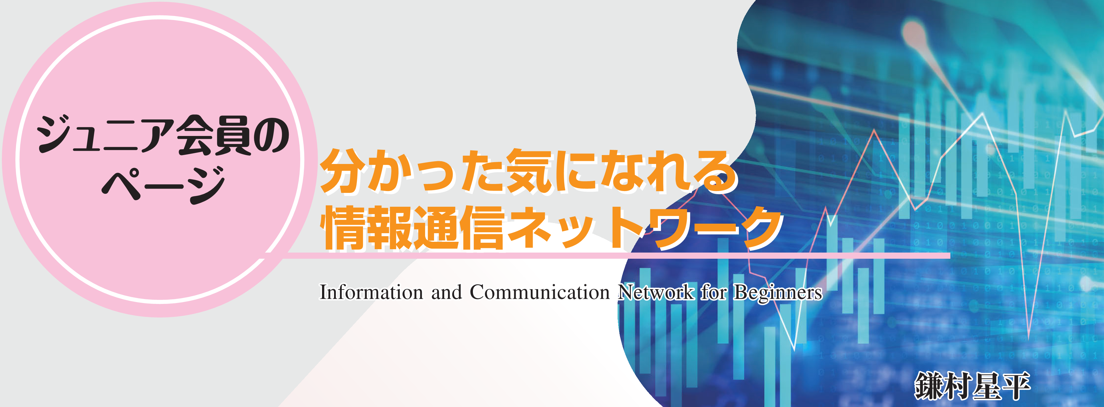 ジュニア会員のページ　分かった気になれる情報通信ネットワーク Information and Communication Network for Beginners 鎌村星平