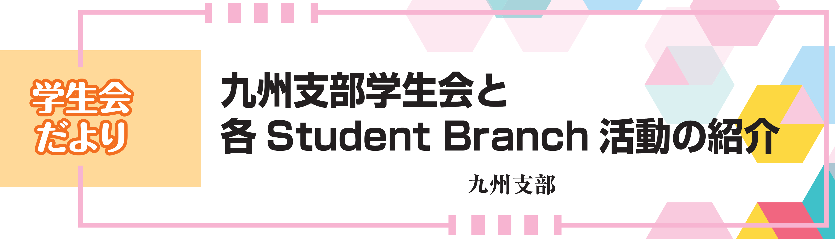 学生会だより　九州支部学生会と各Student Branch活動の紹介　九州支部