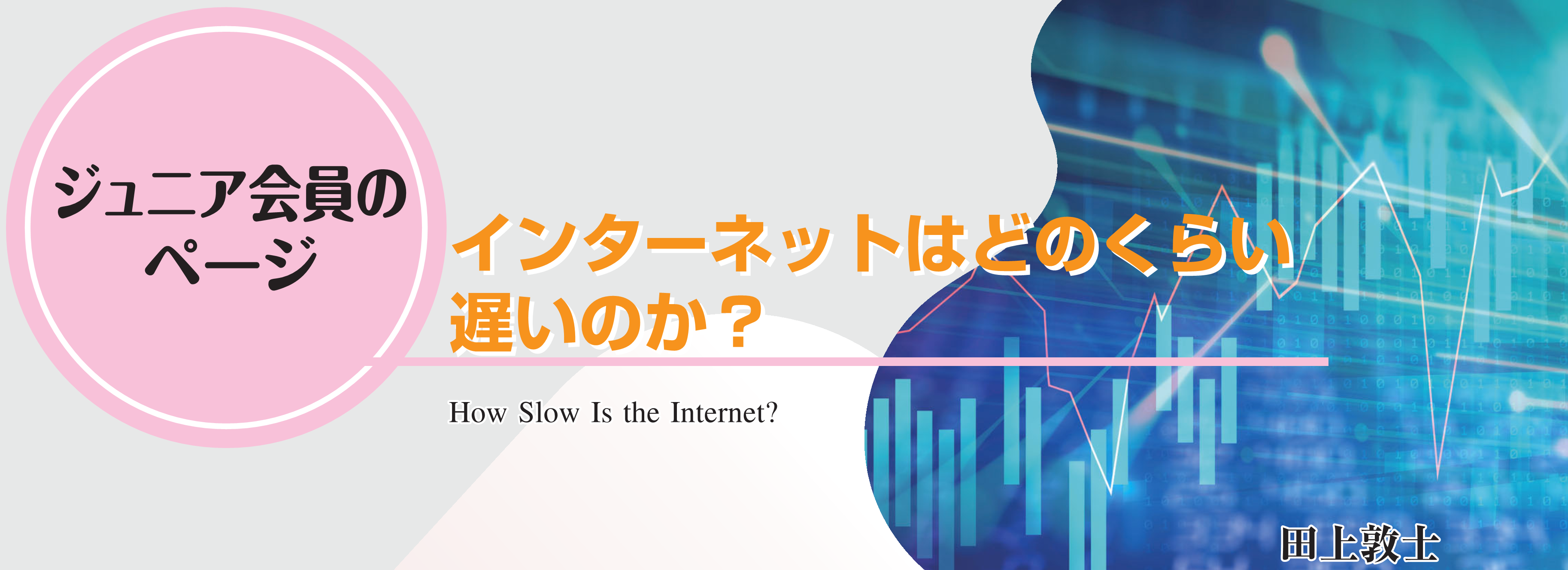 ジュニア会員のページ　インターネットはどのくらい遅いのか？ How Slow Is the Internet? 田上敦士