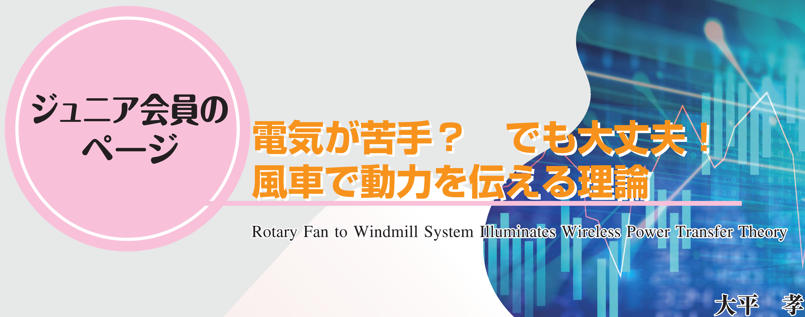 ジュニア会員のページ　電気が苦手？　でも大丈夫！　風車で動力を伝える理論 Rotary Fan to Windmill System Illuminates Wireless Power Transfer Theory 大平　孝