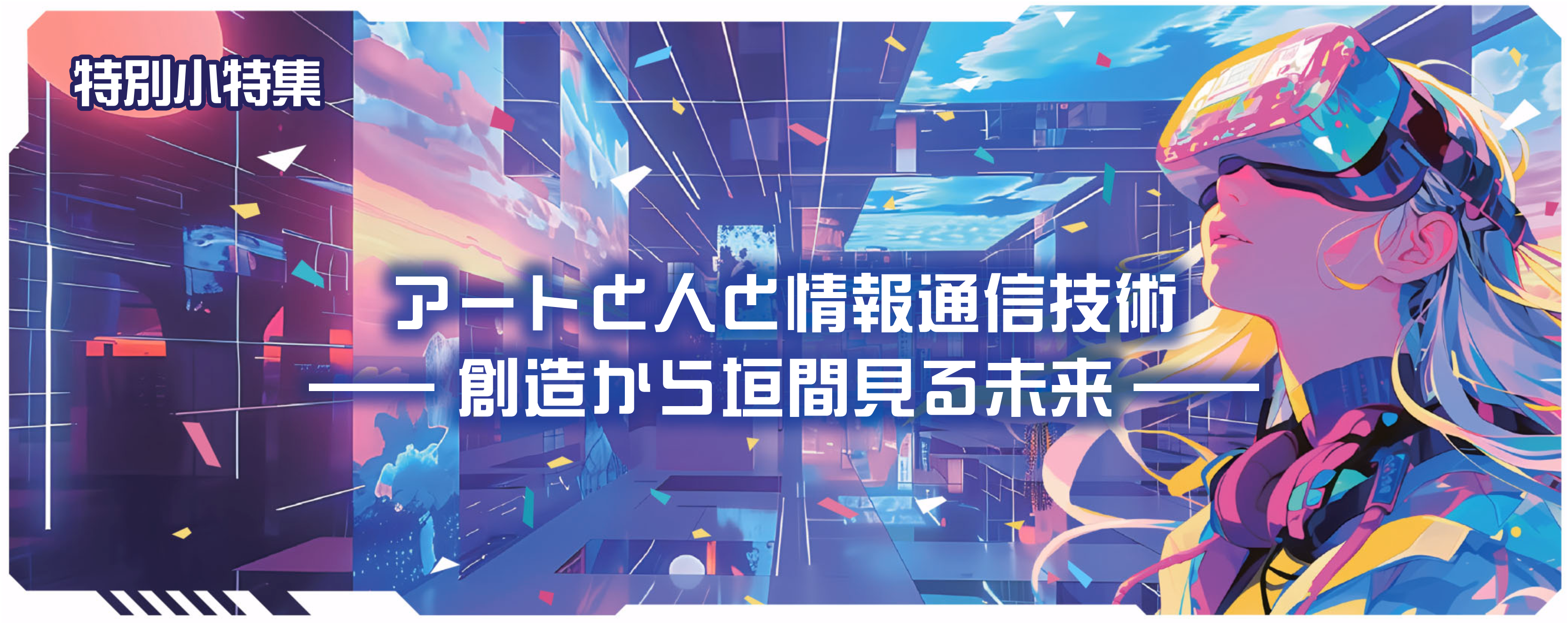 特別小特集　アートと人と情報通信技術――創造から垣間見る未来――